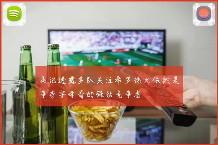 美记透露多队关注希罗热火依然是争夺字母哥的强劲竞争者