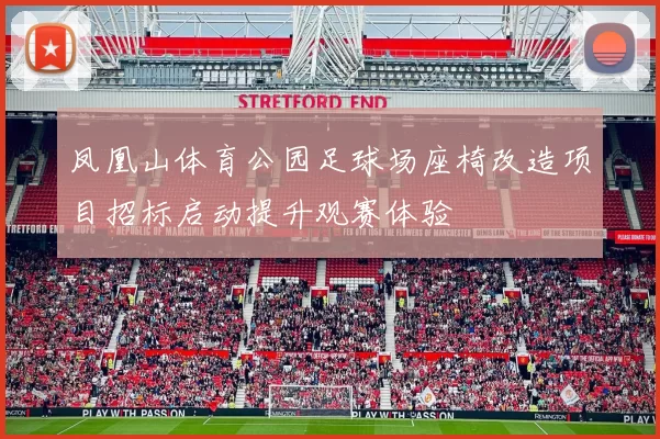 凤凰山体育公园足球场座椅改造项目招标启动提升观赛体验