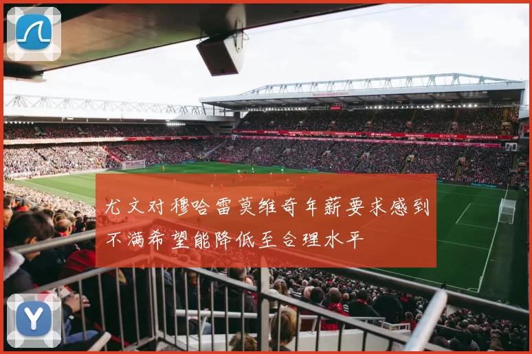 尤文对穆哈雷莫维奇年薪要求感到不满希望能降低至合理水平