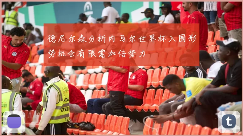 德尼尔森分析内马尔世界杯入围形势机会有限需加倍努力