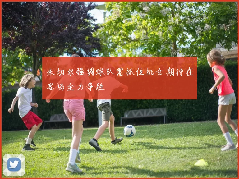 米切尔强调球队需抓住机会期待在客场全力争胜