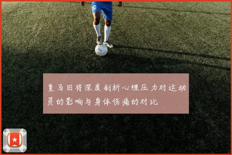 皇马旧将深度剖析心理压力对运动员的影响与身体伤痛的对比