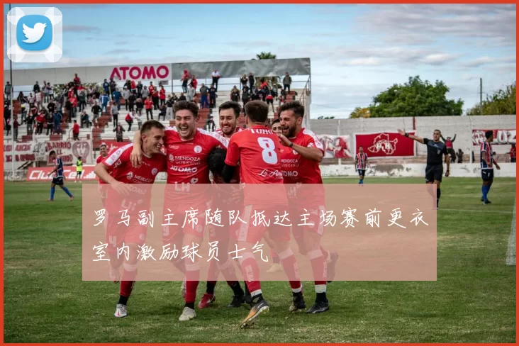 罗马副主席随队抵达主场赛前更衣室内激励球员士气